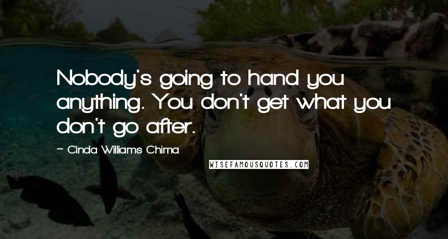 Cinda Williams Chima Quotes: Nobody's going to hand you anything. You don't get what you don't go after.