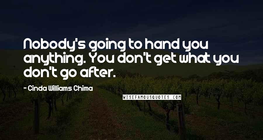 Cinda Williams Chima Quotes: Nobody's going to hand you anything. You don't get what you don't go after.