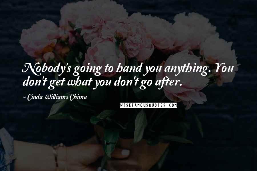 Cinda Williams Chima Quotes: Nobody's going to hand you anything. You don't get what you don't go after.