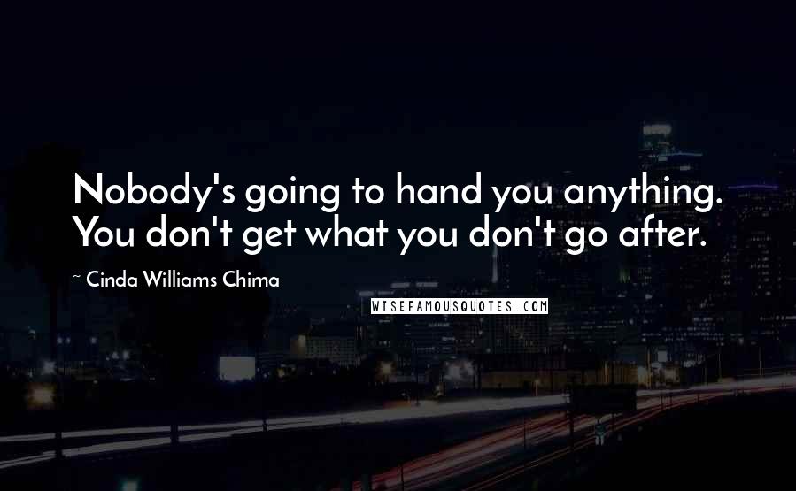 Cinda Williams Chima Quotes: Nobody's going to hand you anything. You don't get what you don't go after.