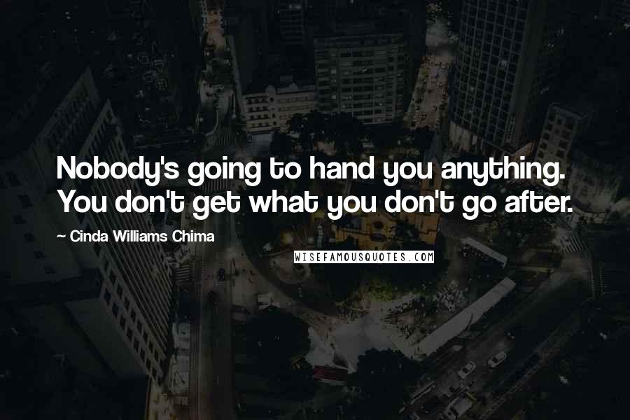 Cinda Williams Chima Quotes: Nobody's going to hand you anything. You don't get what you don't go after.