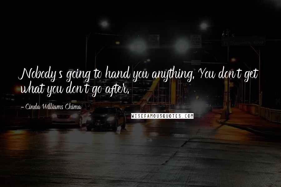 Cinda Williams Chima Quotes: Nobody's going to hand you anything. You don't get what you don't go after.