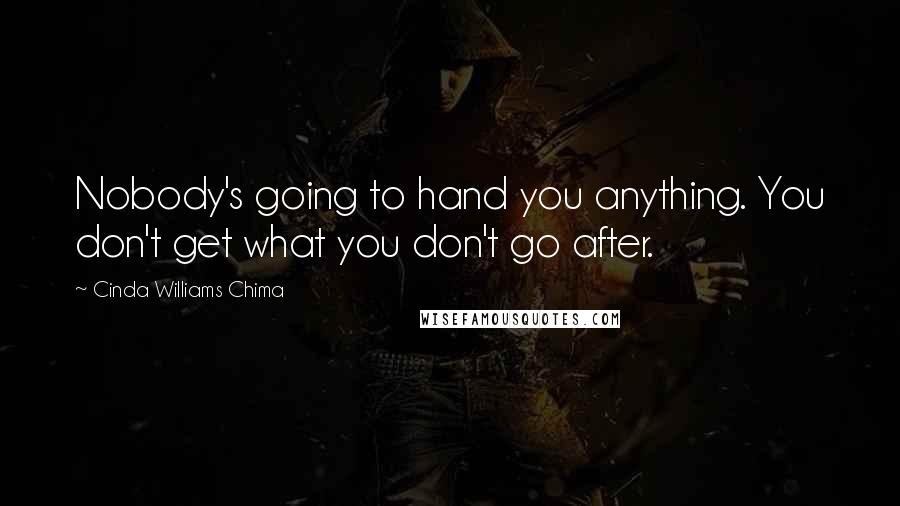 Cinda Williams Chima Quotes: Nobody's going to hand you anything. You don't get what you don't go after.