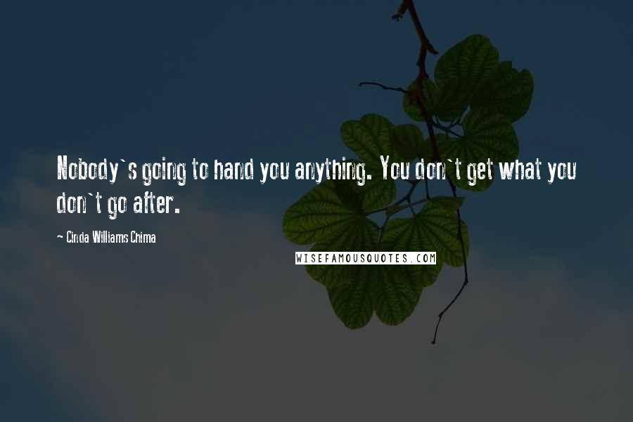 Cinda Williams Chima Quotes: Nobody's going to hand you anything. You don't get what you don't go after.