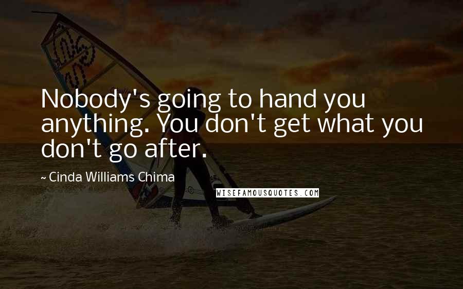 Cinda Williams Chima Quotes: Nobody's going to hand you anything. You don't get what you don't go after.