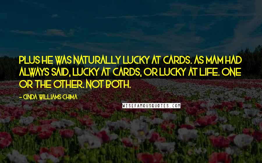 Cinda Williams Chima Quotes: Plus he was naturally lucky at cards. As Mam had always said, lucky at cards, or lucky at life. One or the other. Not both.