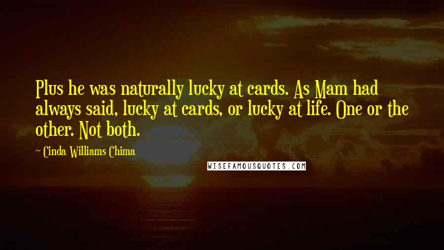 Cinda Williams Chima Quotes: Plus he was naturally lucky at cards. As Mam had always said, lucky at cards, or lucky at life. One or the other. Not both.