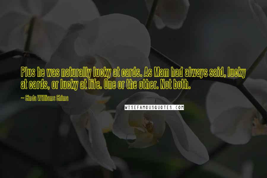 Cinda Williams Chima Quotes: Plus he was naturally lucky at cards. As Mam had always said, lucky at cards, or lucky at life. One or the other. Not both.