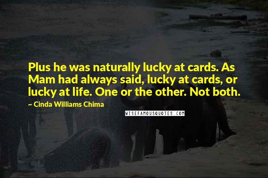 Cinda Williams Chima Quotes: Plus he was naturally lucky at cards. As Mam had always said, lucky at cards, or lucky at life. One or the other. Not both.