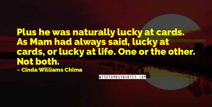 Cinda Williams Chima Quotes: Plus he was naturally lucky at cards. As Mam had always said, lucky at cards, or lucky at life. One or the other. Not both.
