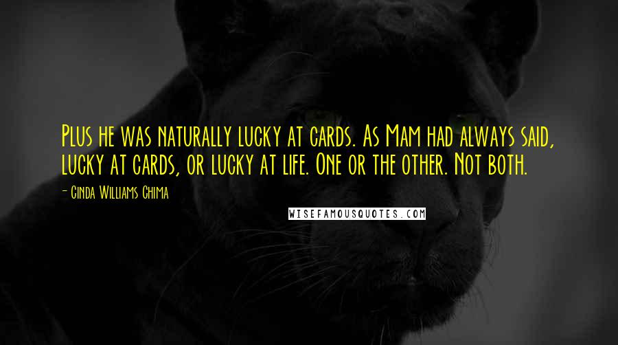 Cinda Williams Chima Quotes: Plus he was naturally lucky at cards. As Mam had always said, lucky at cards, or lucky at life. One or the other. Not both.