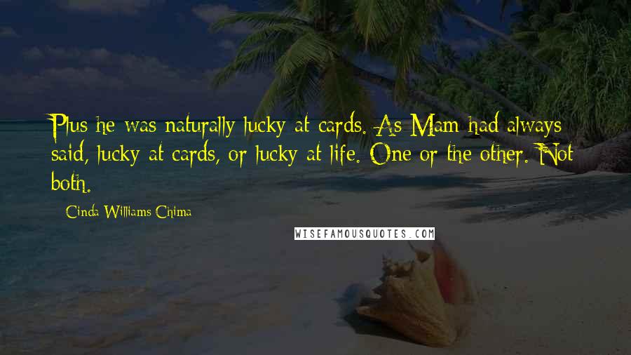 Cinda Williams Chima Quotes: Plus he was naturally lucky at cards. As Mam had always said, lucky at cards, or lucky at life. One or the other. Not both.