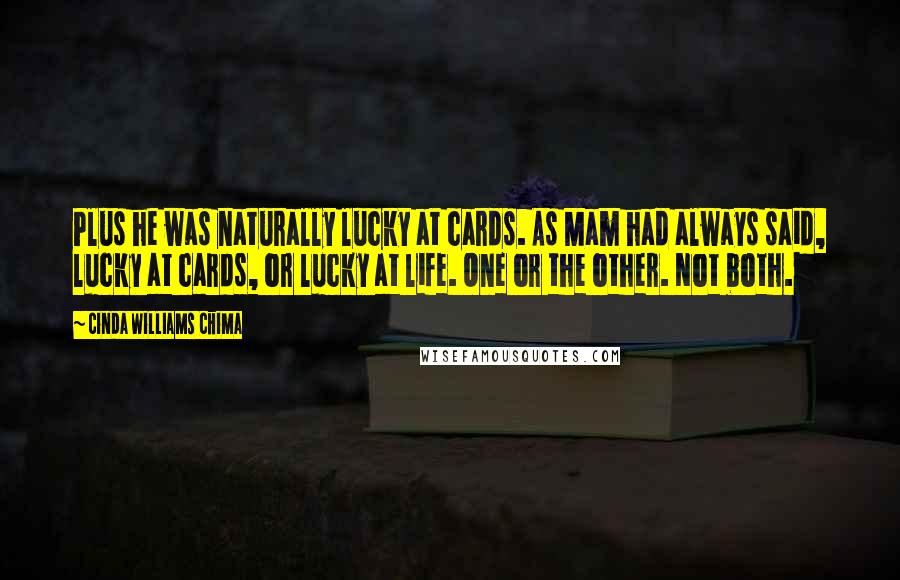 Cinda Williams Chima Quotes: Plus he was naturally lucky at cards. As Mam had always said, lucky at cards, or lucky at life. One or the other. Not both.