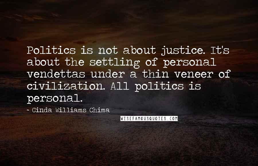 Cinda Williams Chima Quotes: Politics is not about justice. It's about the settling of personal vendettas under a thin veneer of civilization. All politics is personal.