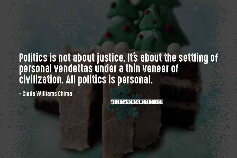 Cinda Williams Chima Quotes: Politics is not about justice. It's about the settling of personal vendettas under a thin veneer of civilization. All politics is personal.