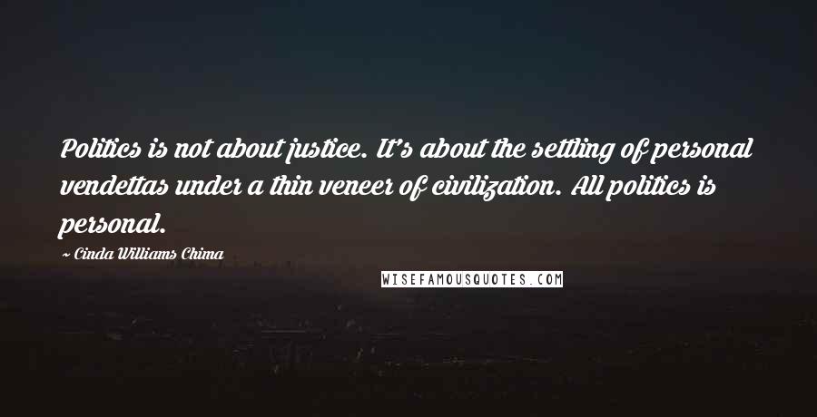 Cinda Williams Chima Quotes: Politics is not about justice. It's about the settling of personal vendettas under a thin veneer of civilization. All politics is personal.