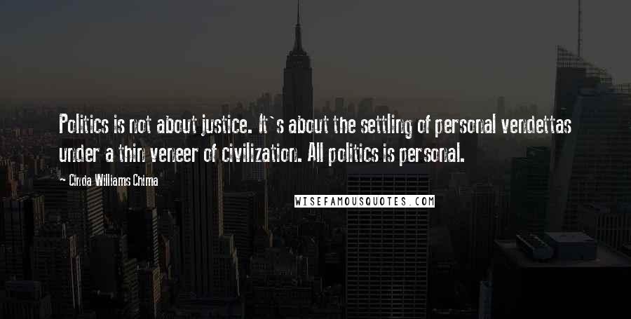 Cinda Williams Chima Quotes: Politics is not about justice. It's about the settling of personal vendettas under a thin veneer of civilization. All politics is personal.