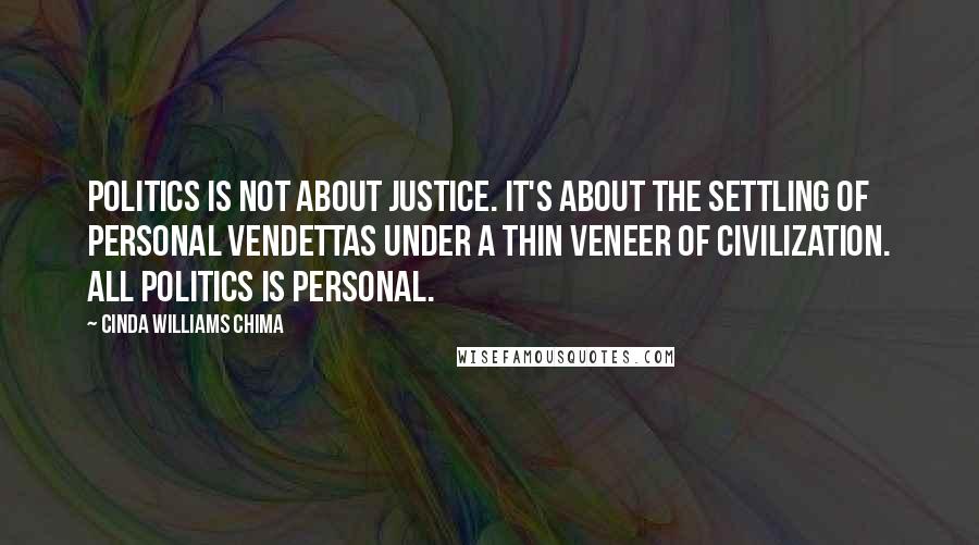 Cinda Williams Chima Quotes: Politics is not about justice. It's about the settling of personal vendettas under a thin veneer of civilization. All politics is personal.