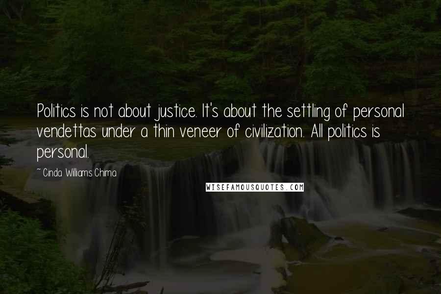 Cinda Williams Chima Quotes: Politics is not about justice. It's about the settling of personal vendettas under a thin veneer of civilization. All politics is personal.
