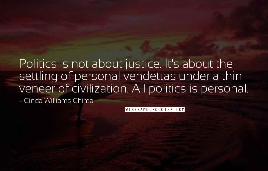 Cinda Williams Chima Quotes: Politics is not about justice. It's about the settling of personal vendettas under a thin veneer of civilization. All politics is personal.