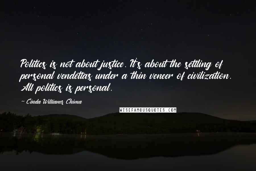 Cinda Williams Chima Quotes: Politics is not about justice. It's about the settling of personal vendettas under a thin veneer of civilization. All politics is personal.
