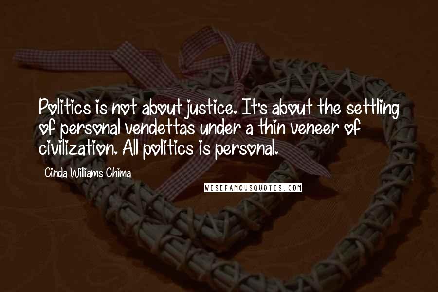 Cinda Williams Chima Quotes: Politics is not about justice. It's about the settling of personal vendettas under a thin veneer of civilization. All politics is personal.