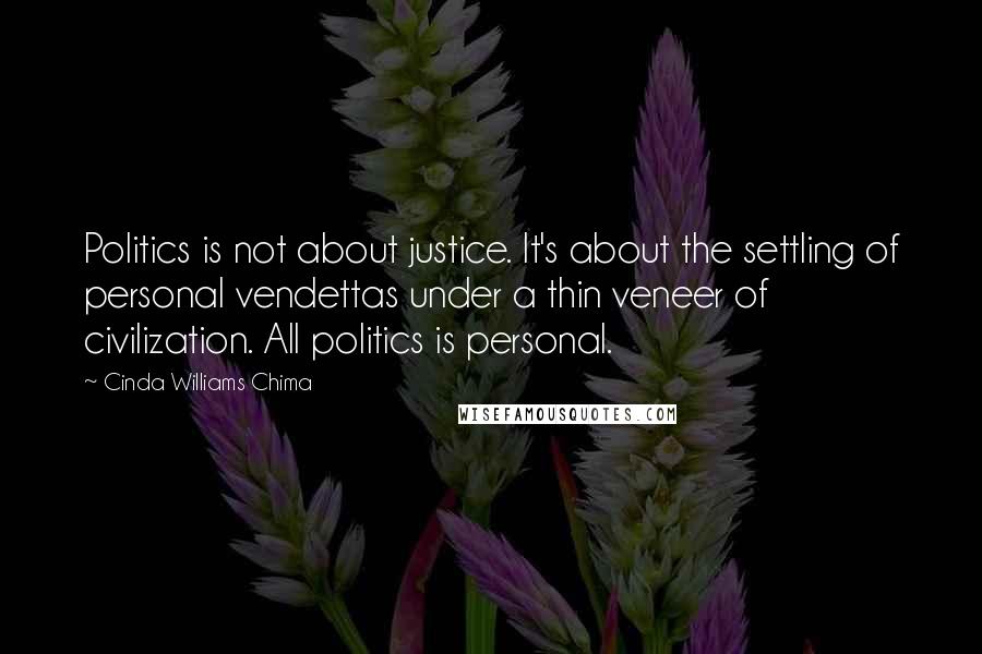 Cinda Williams Chima Quotes: Politics is not about justice. It's about the settling of personal vendettas under a thin veneer of civilization. All politics is personal.