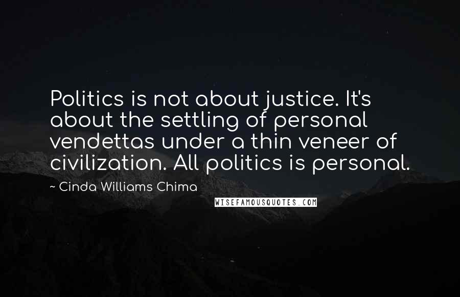 Cinda Williams Chima Quotes: Politics is not about justice. It's about the settling of personal vendettas under a thin veneer of civilization. All politics is personal.