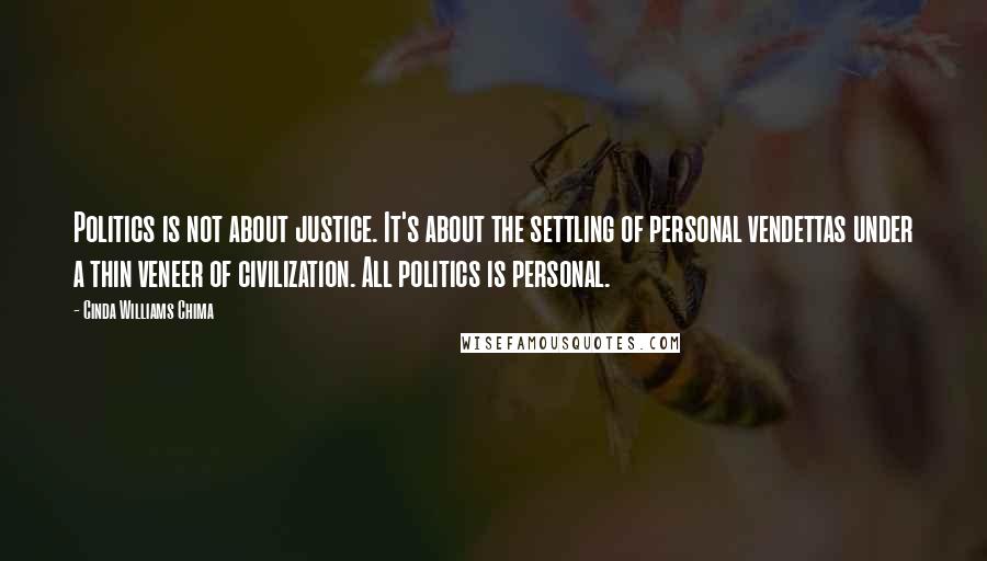 Cinda Williams Chima Quotes: Politics is not about justice. It's about the settling of personal vendettas under a thin veneer of civilization. All politics is personal.