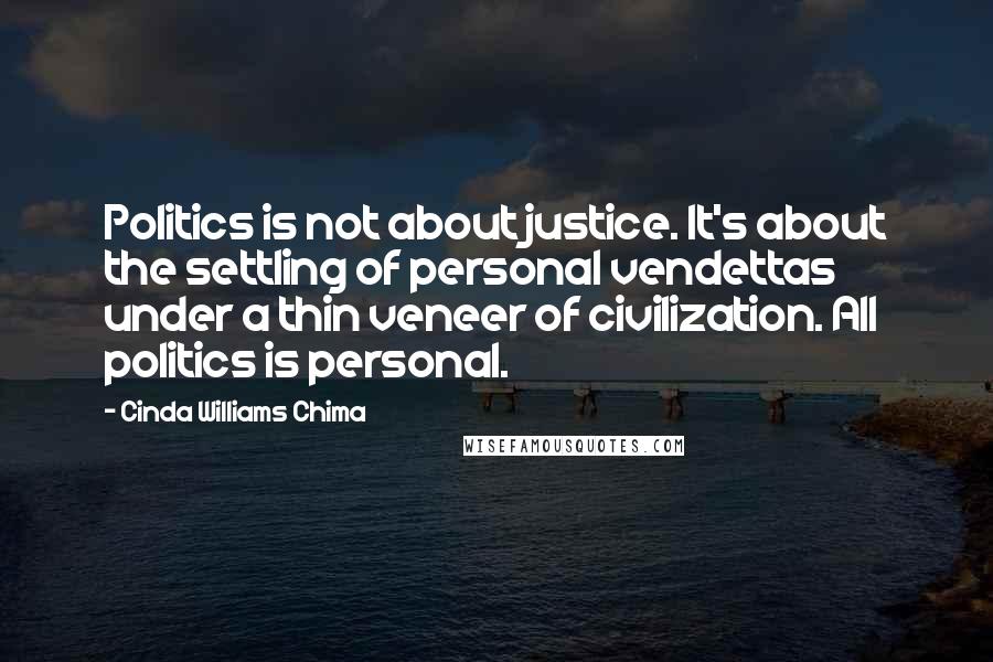 Cinda Williams Chima Quotes: Politics is not about justice. It's about the settling of personal vendettas under a thin veneer of civilization. All politics is personal.