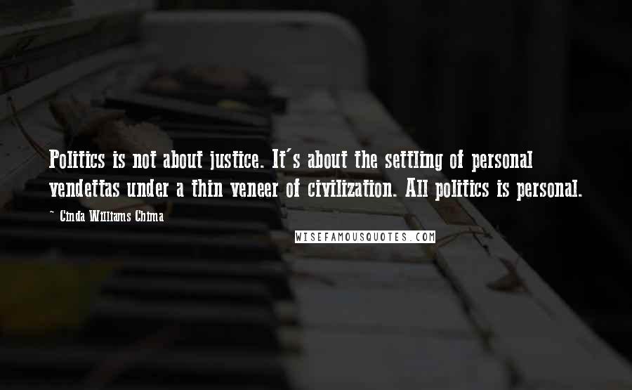Cinda Williams Chima Quotes: Politics is not about justice. It's about the settling of personal vendettas under a thin veneer of civilization. All politics is personal.