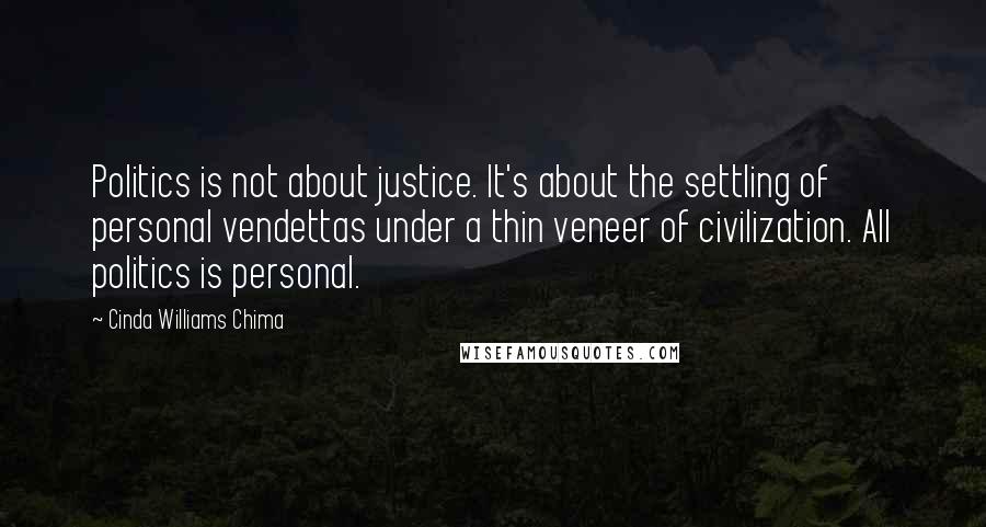Cinda Williams Chima Quotes: Politics is not about justice. It's about the settling of personal vendettas under a thin veneer of civilization. All politics is personal.