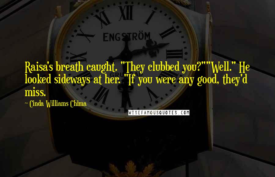 Cinda Williams Chima Quotes: Raisa's breath caught. "They clubbed you?""Well." He looked sideways at her. "If you were any good, they'd miss.