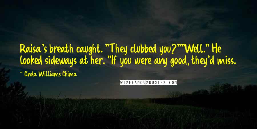 Cinda Williams Chima Quotes: Raisa's breath caught. "They clubbed you?""Well." He looked sideways at her. "If you were any good, they'd miss.