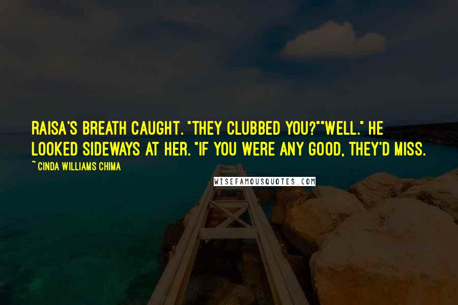 Cinda Williams Chima Quotes: Raisa's breath caught. "They clubbed you?""Well." He looked sideways at her. "If you were any good, they'd miss.