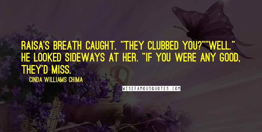 Cinda Williams Chima Quotes: Raisa's breath caught. "They clubbed you?""Well." He looked sideways at her. "If you were any good, they'd miss.