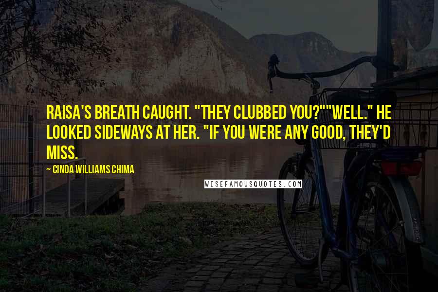 Cinda Williams Chima Quotes: Raisa's breath caught. "They clubbed you?""Well." He looked sideways at her. "If you were any good, they'd miss.