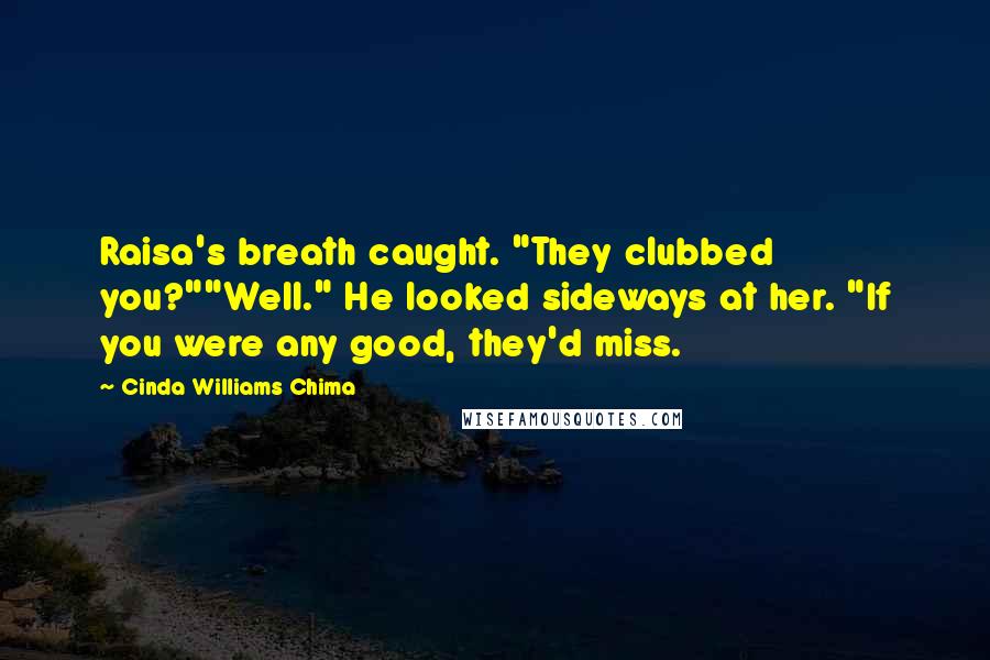 Cinda Williams Chima Quotes: Raisa's breath caught. "They clubbed you?""Well." He looked sideways at her. "If you were any good, they'd miss.