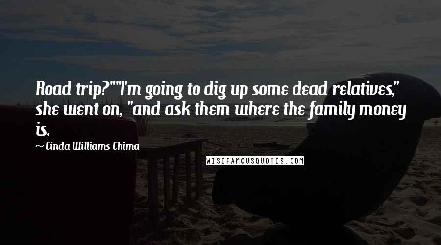 Cinda Williams Chima Quotes: Road trip?""I'm going to dig up some dead relatives," she went on, "and ask them where the family money is.