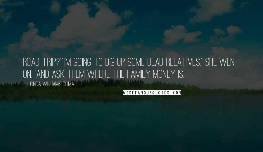 Cinda Williams Chima Quotes: Road trip?""I'm going to dig up some dead relatives," she went on, "and ask them where the family money is.