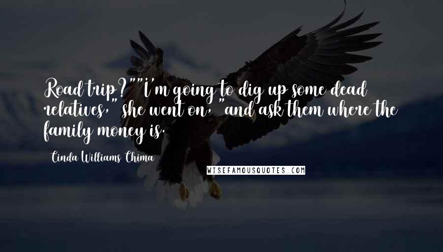 Cinda Williams Chima Quotes: Road trip?""I'm going to dig up some dead relatives," she went on, "and ask them where the family money is.