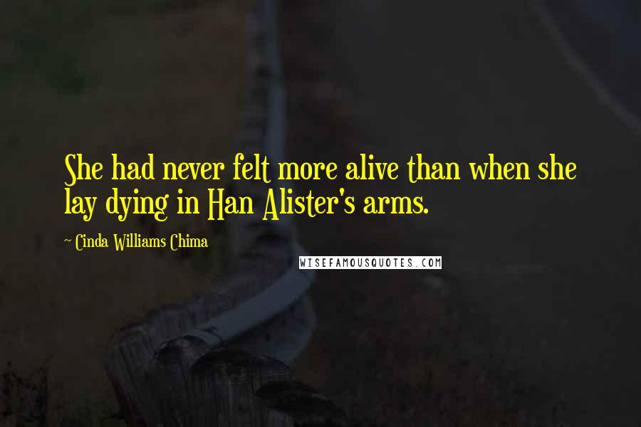 Cinda Williams Chima Quotes: She had never felt more alive than when she lay dying in Han Alister's arms.