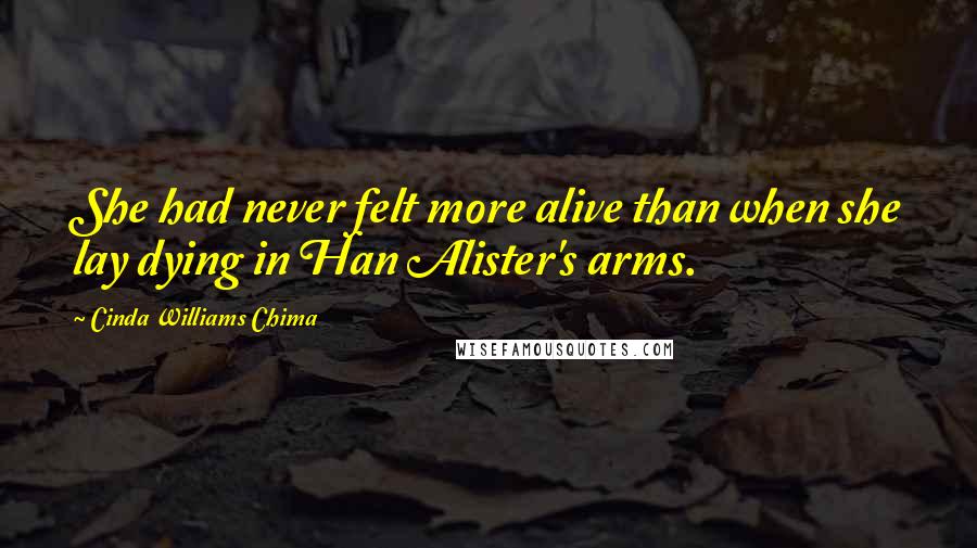 Cinda Williams Chima Quotes: She had never felt more alive than when she lay dying in Han Alister's arms.