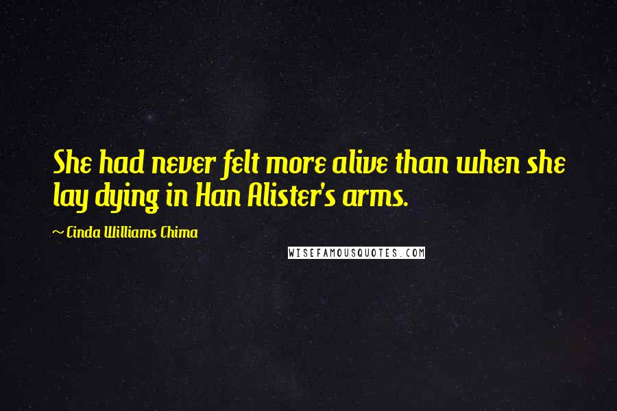 Cinda Williams Chima Quotes: She had never felt more alive than when she lay dying in Han Alister's arms.