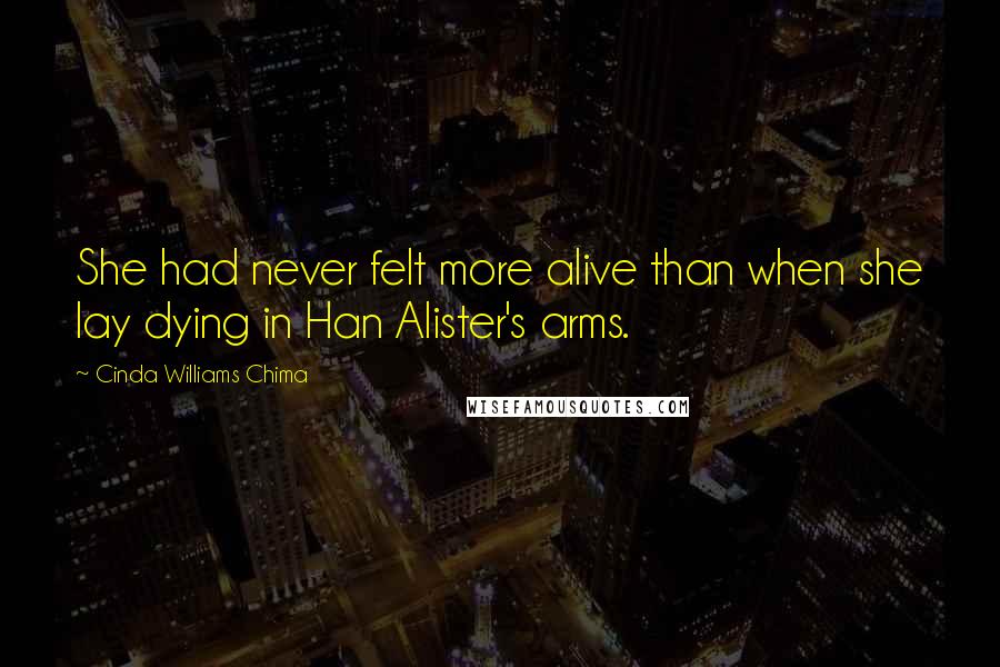 Cinda Williams Chima Quotes: She had never felt more alive than when she lay dying in Han Alister's arms.