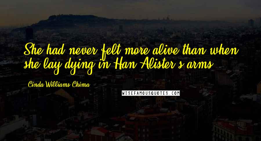 Cinda Williams Chima Quotes: She had never felt more alive than when she lay dying in Han Alister's arms.