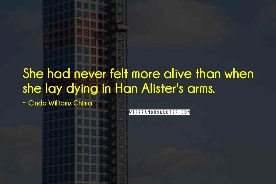 Cinda Williams Chima Quotes: She had never felt more alive than when she lay dying in Han Alister's arms.