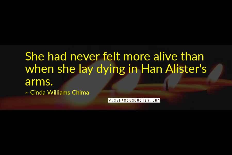 Cinda Williams Chima Quotes: She had never felt more alive than when she lay dying in Han Alister's arms.