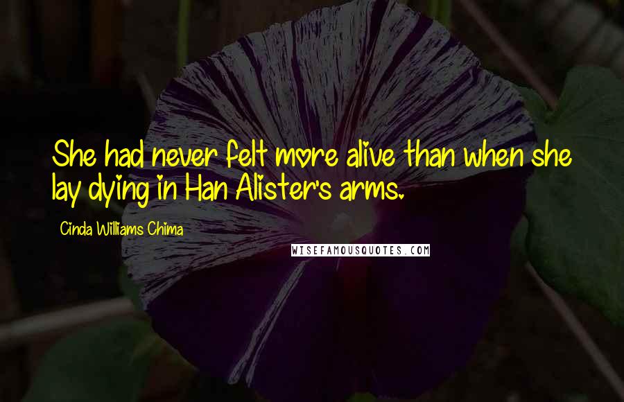 Cinda Williams Chima Quotes: She had never felt more alive than when she lay dying in Han Alister's arms.