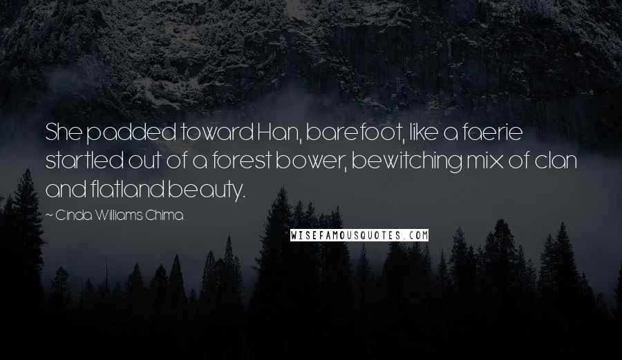 Cinda Williams Chima Quotes: She padded toward Han, barefoot, like a faerie startled out of a forest bower, bewitching mix of clan and flatland beauty.